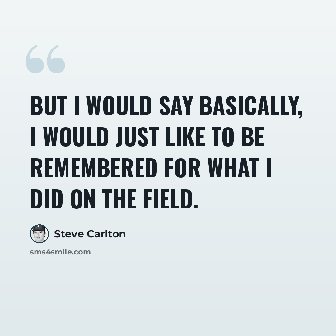 “But I would say basically, I would just like to be remembered for what I did on the field.” quote by Steve Carlton