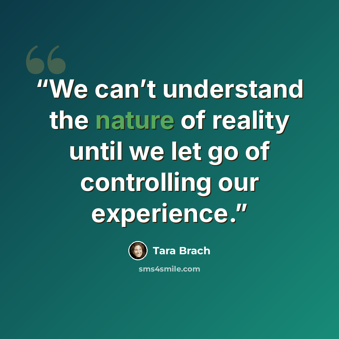 “We can’t understand the nature of reality until we let go of controlling our experience.” quote by Tara Brach