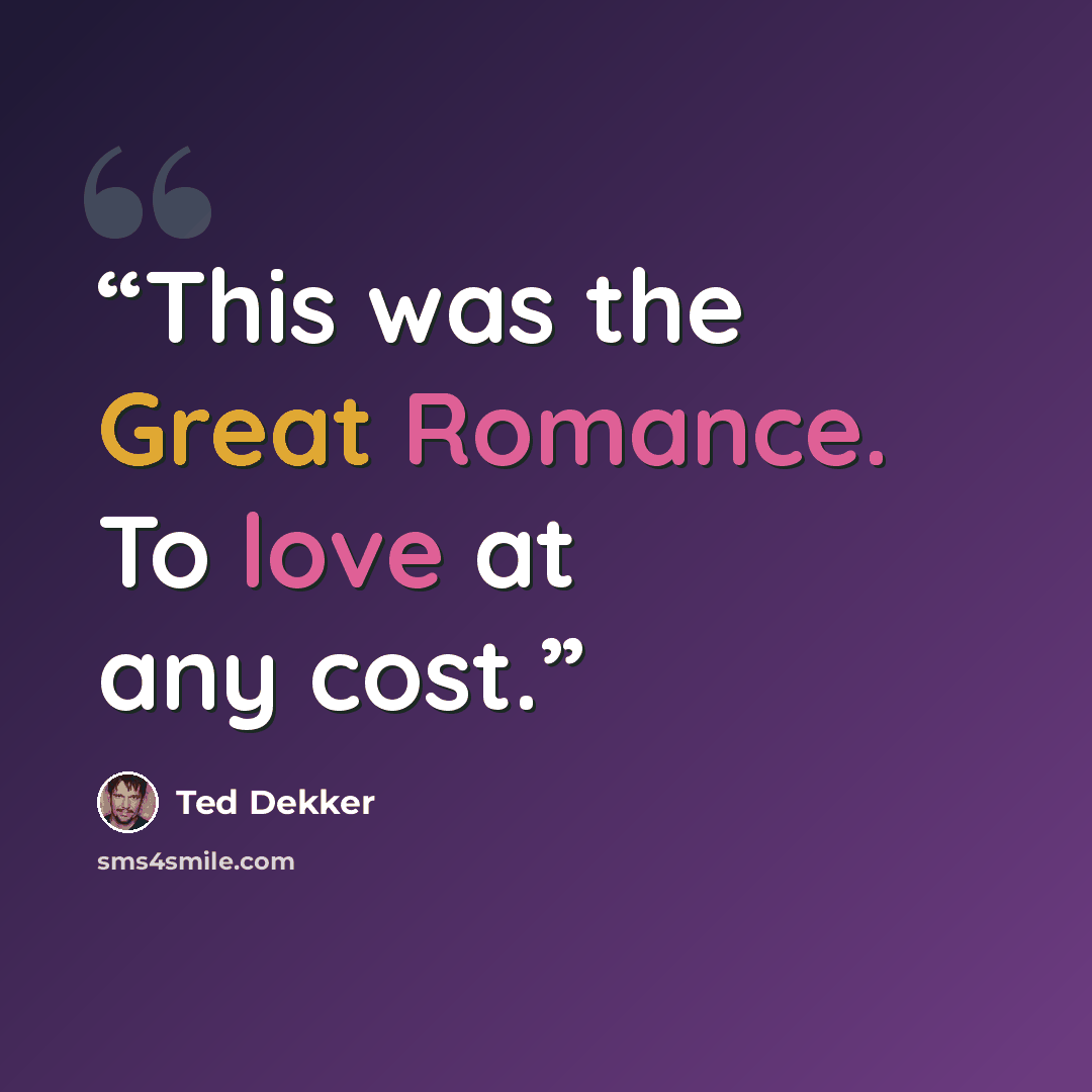 “This was the Great Romance. To love at any cost.” quote by Ted Dekker