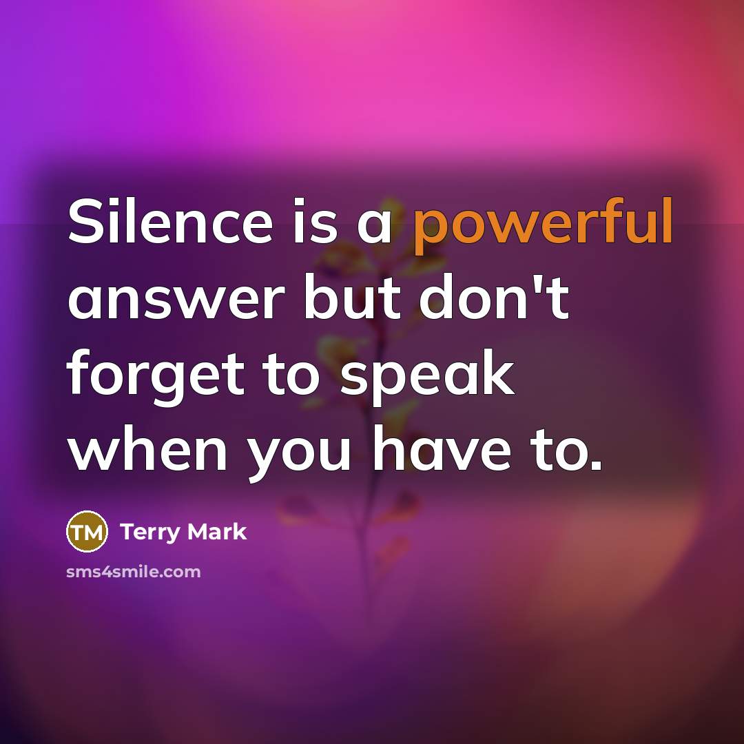 “Silence is a powerful answer but don't forget to speak when you have to.” quote by Terry Mark