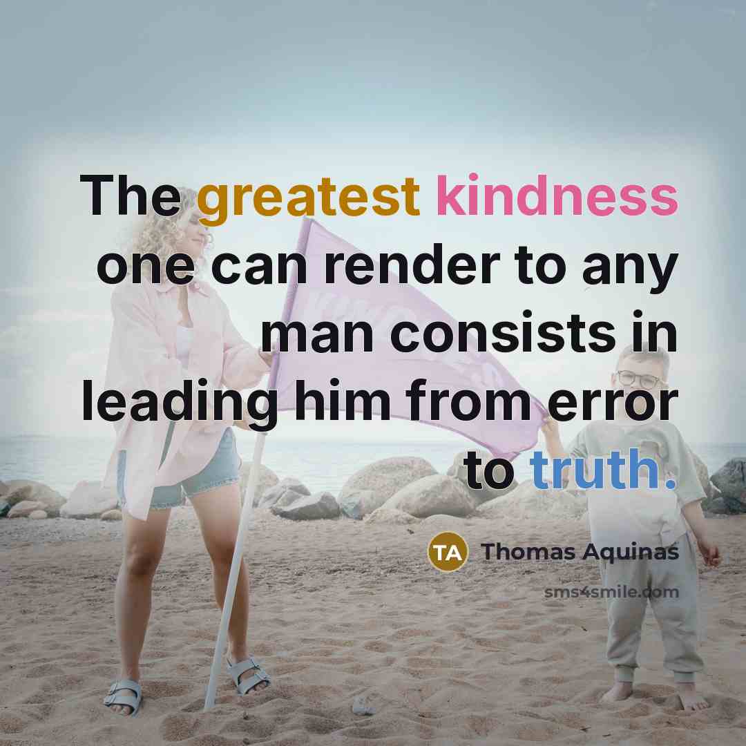 “The greatest kindness one can render to any man consists in leading him from error to truth.” quote by Thomas Aquinas