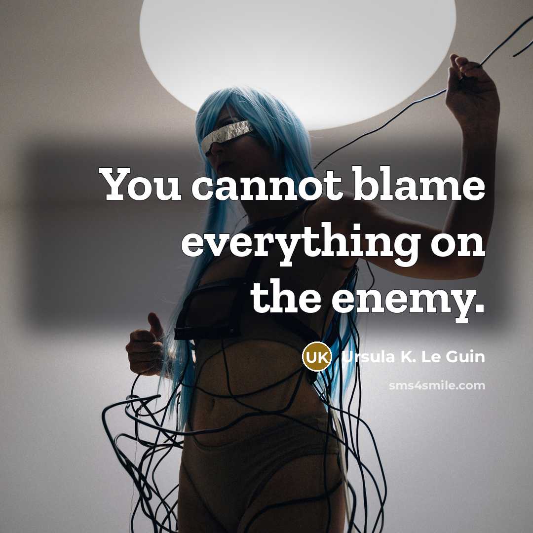 “You cannot blame everything on the enemy.” quote by Ursula K. Le Guin