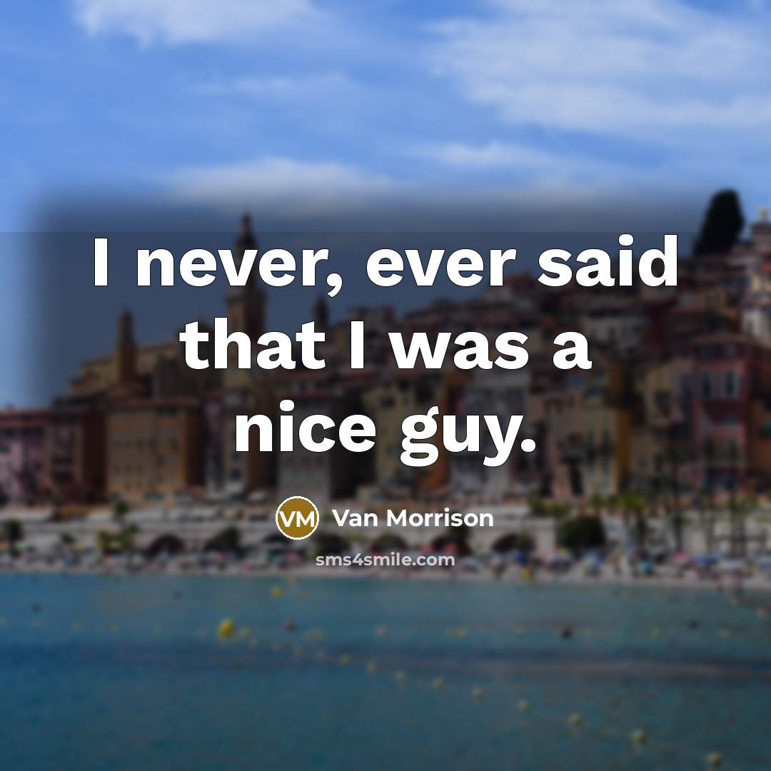 “I never, ever said that I was a nice guy.” quote by Van Morrison