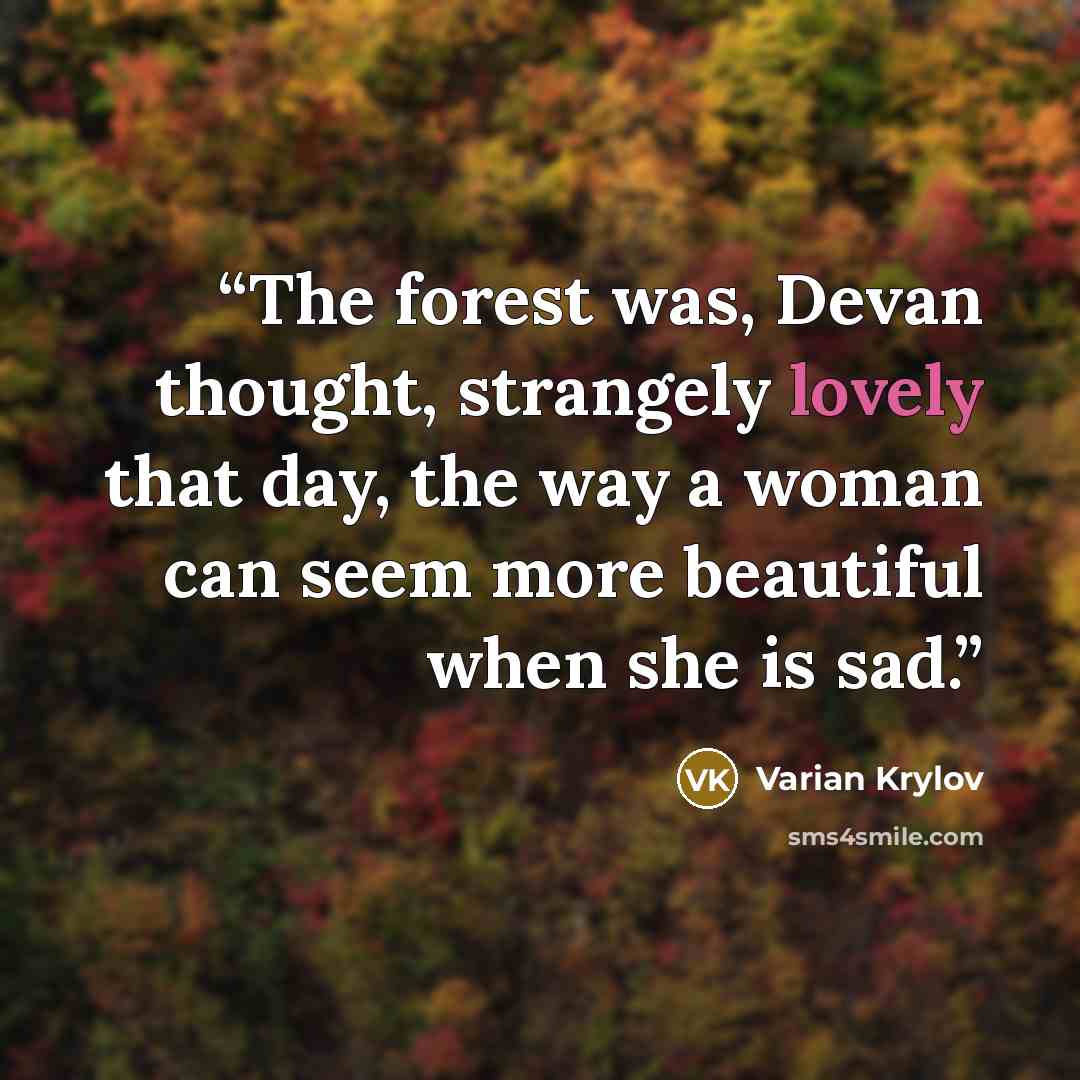 “The forest was, Devan thought, strangely lovely that day, the way a woman can seem more beautiful when she is sad.” quote by Varian Krylov