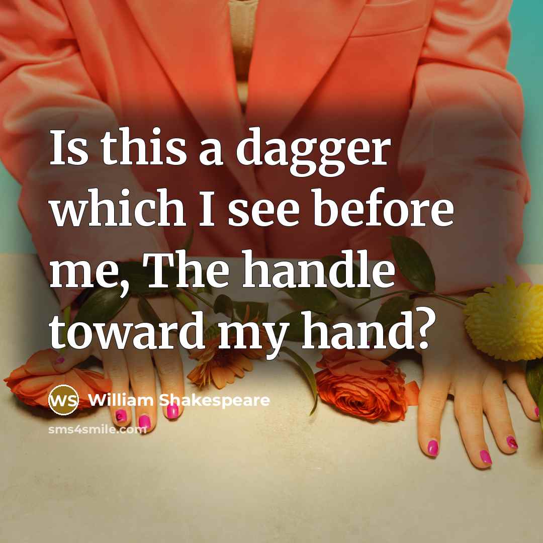 “Is this a dagger which I see before me, The handle toward my hand?” quote by William Shakespeare