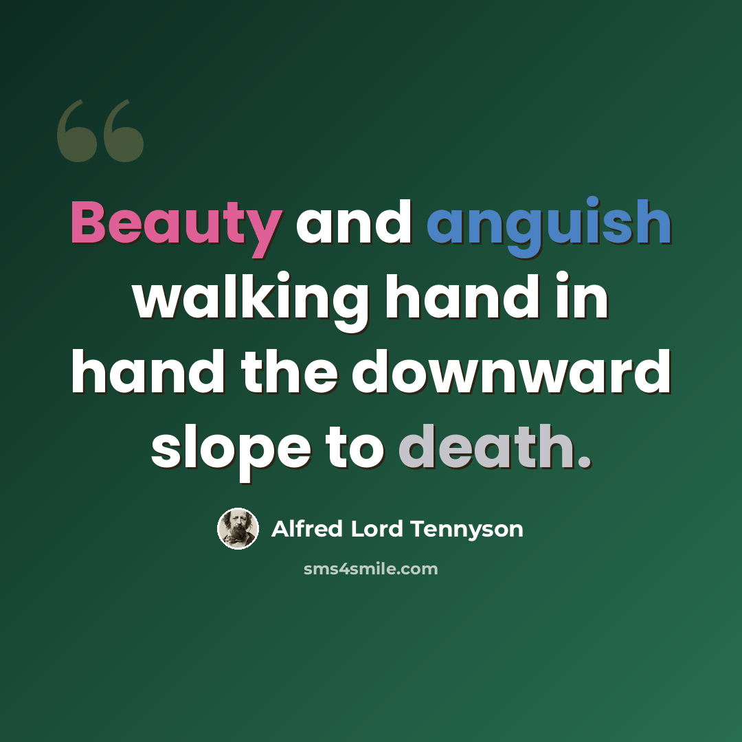 “Beauty and anguish walking hand in hand the downward slope to death.” quote by Alfred Lord Tennyson