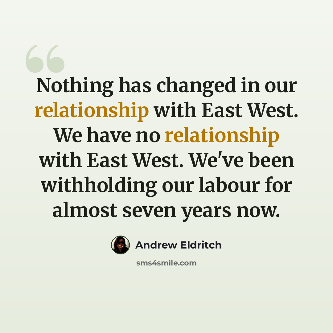 “Nothing has changed in our relationship with East West. We have no relationship with East West. We've been withholding our labour for almost seven years now.” quote by Andrew Eldritch