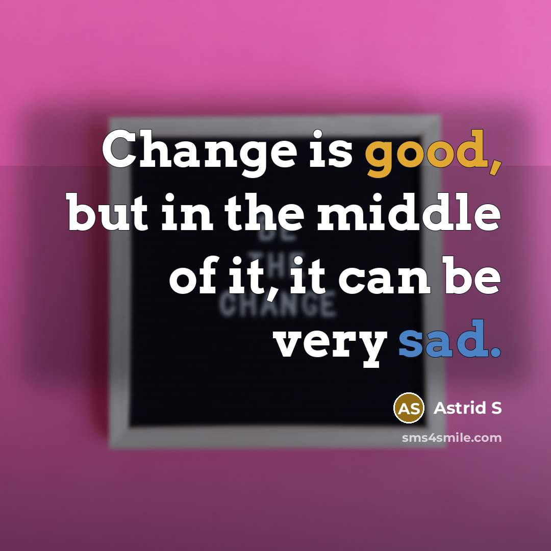 “Change is good, but in the middle of it, it can be very sad.” quote by Astrid S