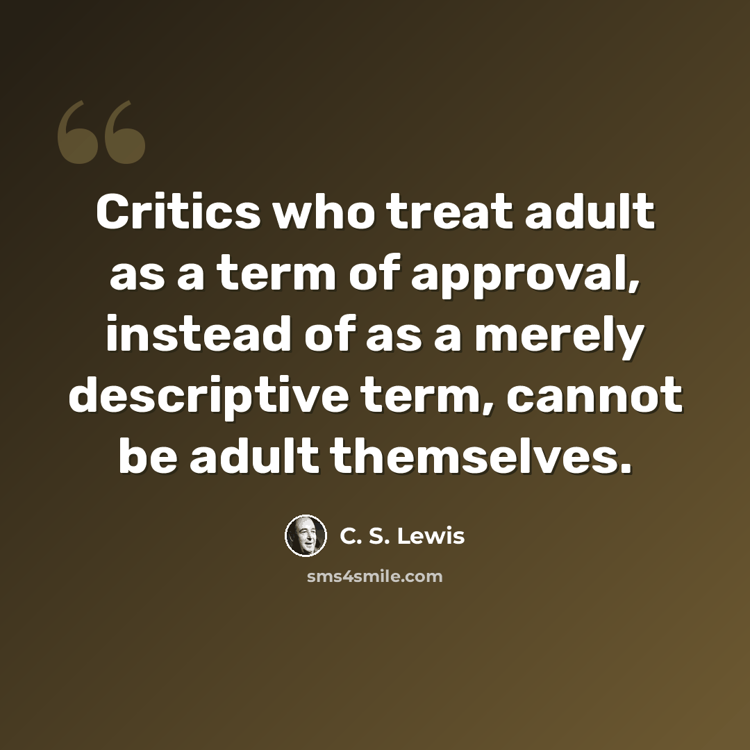 “Critics who treat adult as a term of approval, instead of as a merely descriptive term, cannot be adult themselves.” quote by C. S. Lewis