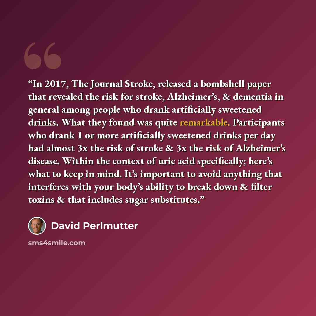 “In 2017, The Journal Stroke, released a bombshell paper that revealed the risk for stroke, Alzheimer’s, & dementia in general among people who drank artificially sweetened drinks. What they found was quite remarkable. Participants who drank 1 or more artificially sweetened drinks per day had…” quote by David Perlmutter