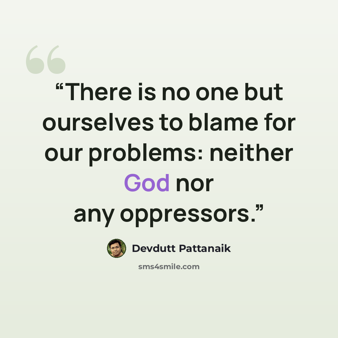 “There is no one but ourselves to blame for our problems: neither God nor any oppressors.” quote by Devdutt Pattanaik