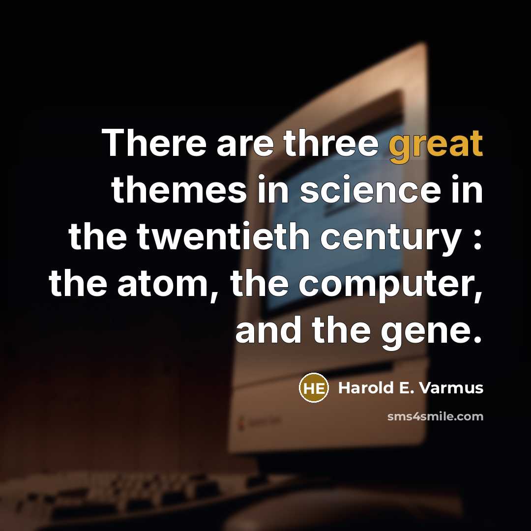 “There are three great themes in science in the twentieth century : the atom, the computer, and the gene.” quote by Harold E. Varmus