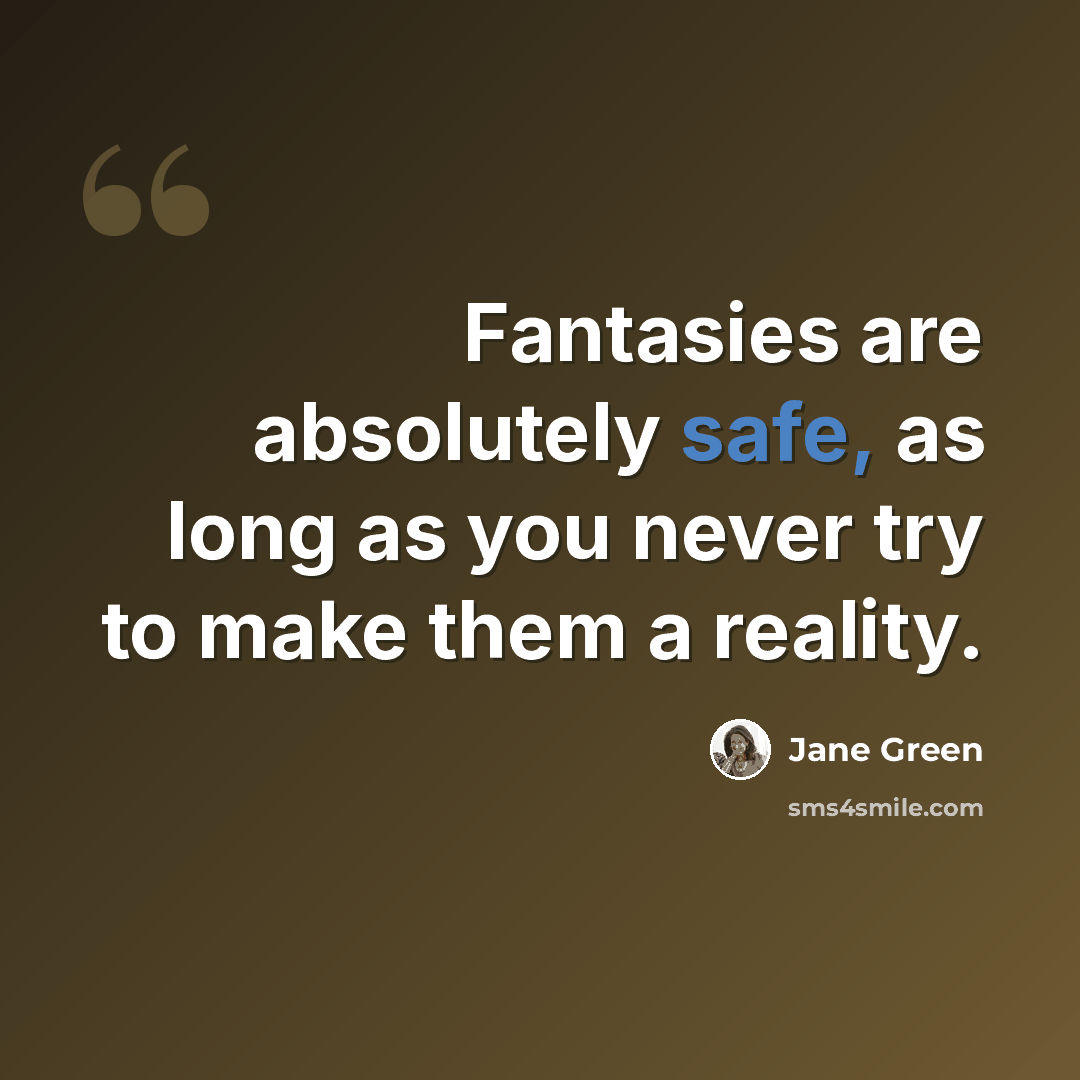 “Fantasies are absolutely safe, as long as you never try to make them a reality.” quote by Jane Green
