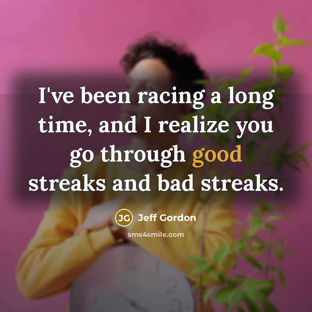 “I've been racing a long time, and I realize you go through good streaks and bad streaks.” quote by Jeff Gordon