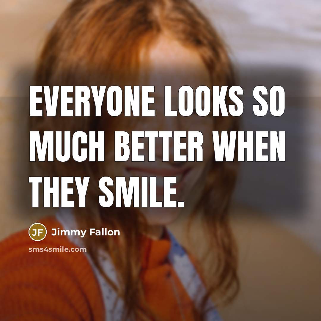 “Everyone looks so much better when they smile.” quote by Jimmy Fallon