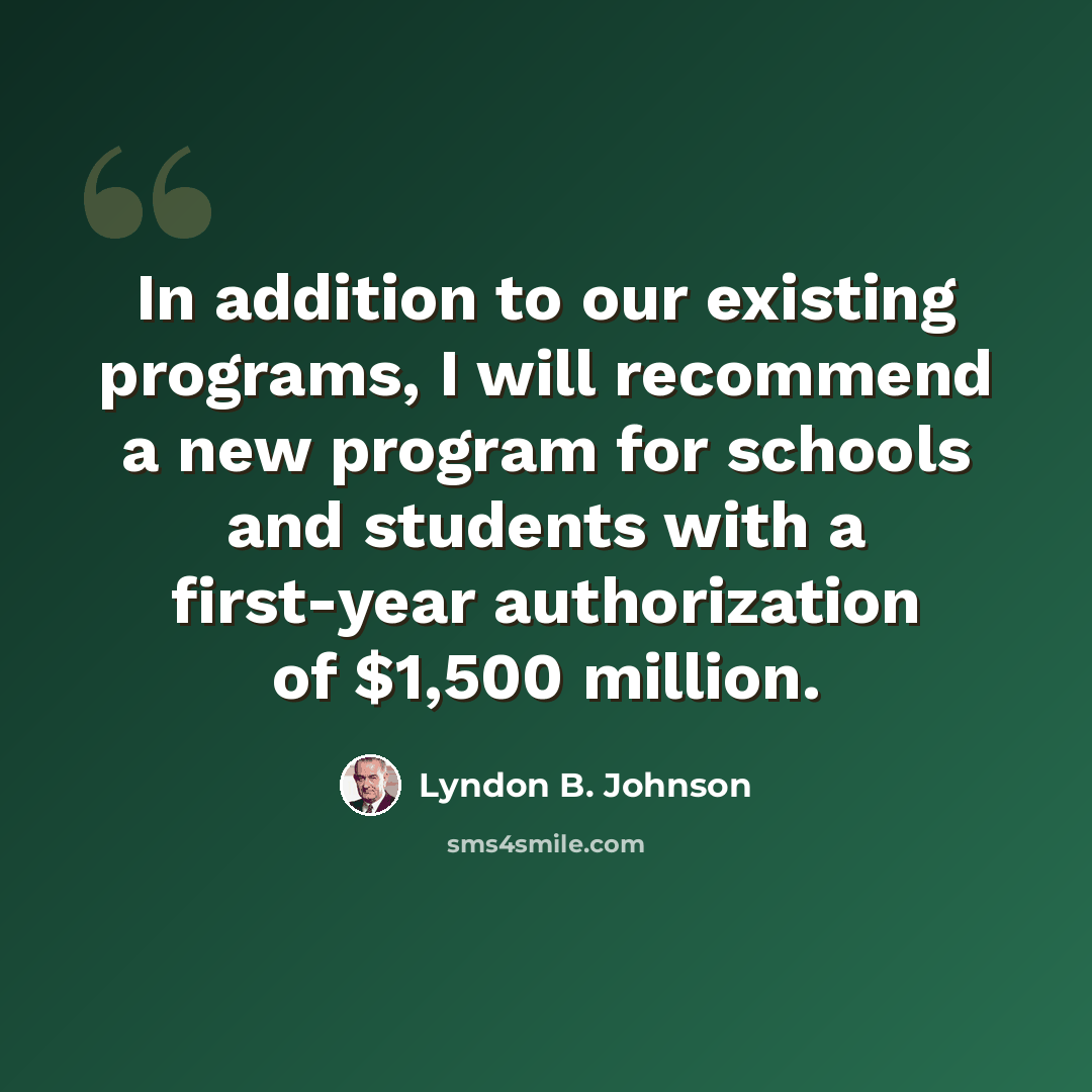 “In addition to our existing programs, I will recommend a new program for schools and students with a first-year authorization of $1,500 million.” quote by Lyndon B. Johnson