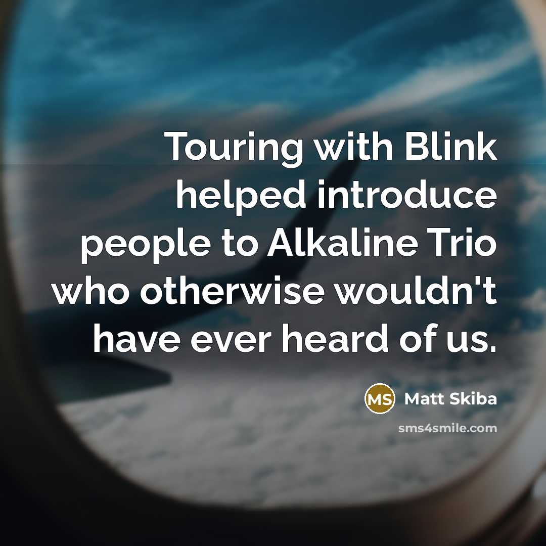 “Touring with Blink helped introduce people to Alkaline Trio who otherwise wouldn't have ever heard of us.” quote by Matt Skiba