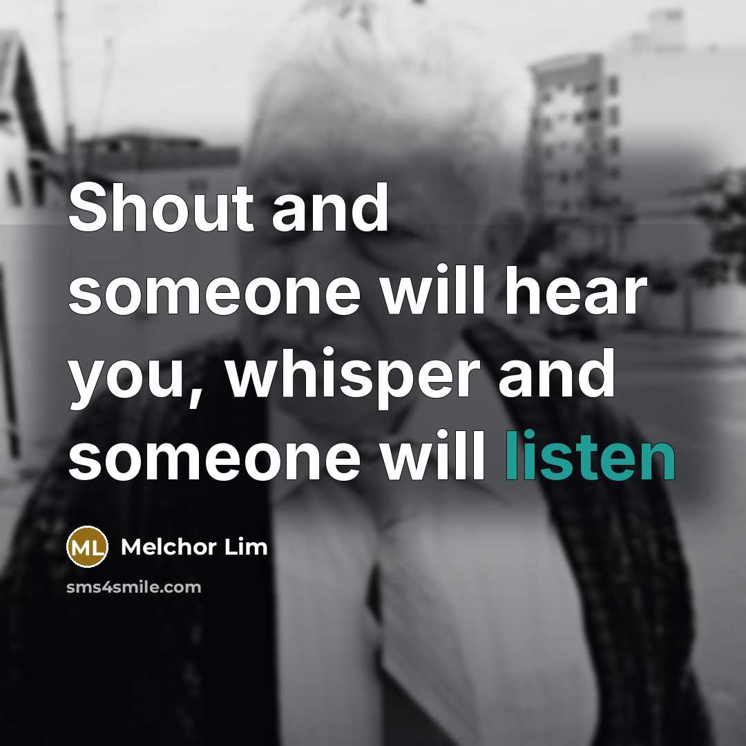“Shout and someone will hear you, whisper and someone will listen” quote by Melchor Lim