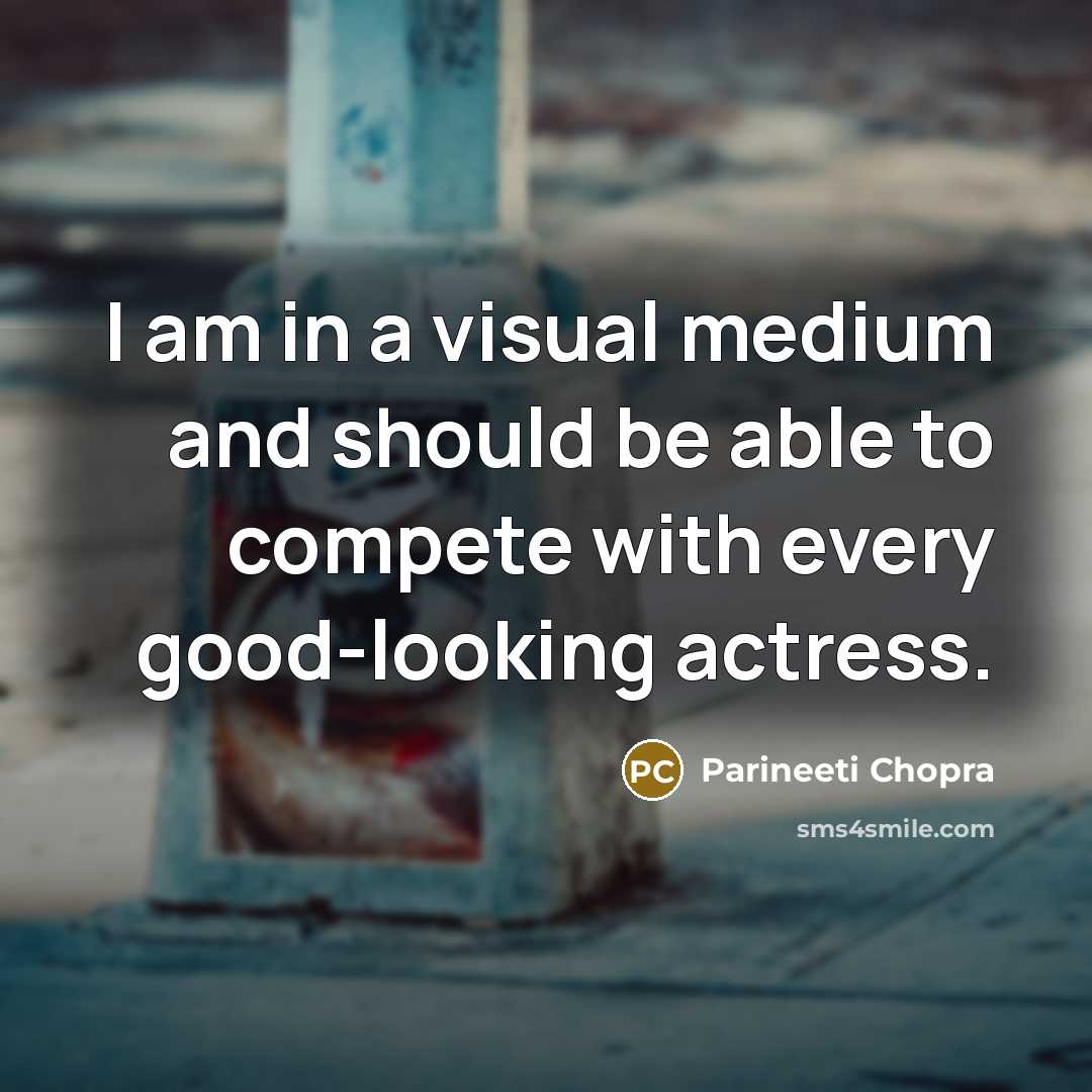 “I am in a visual medium and should be able to compete with every good-looking actress.” quote by Parineeti Chopra