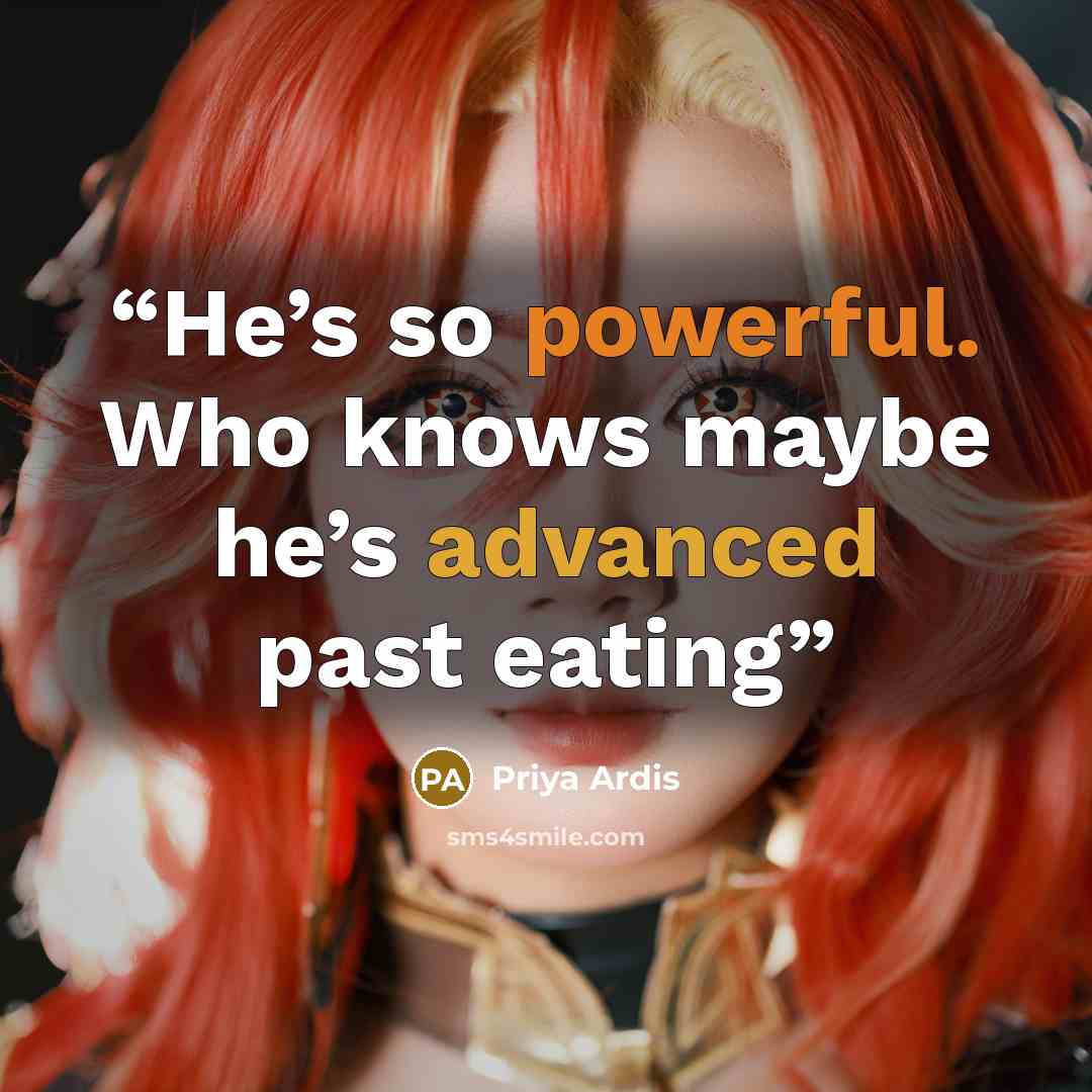 “He’s so powerful. Who knows maybe he’s advanced past eating” quote by Priya Ardis