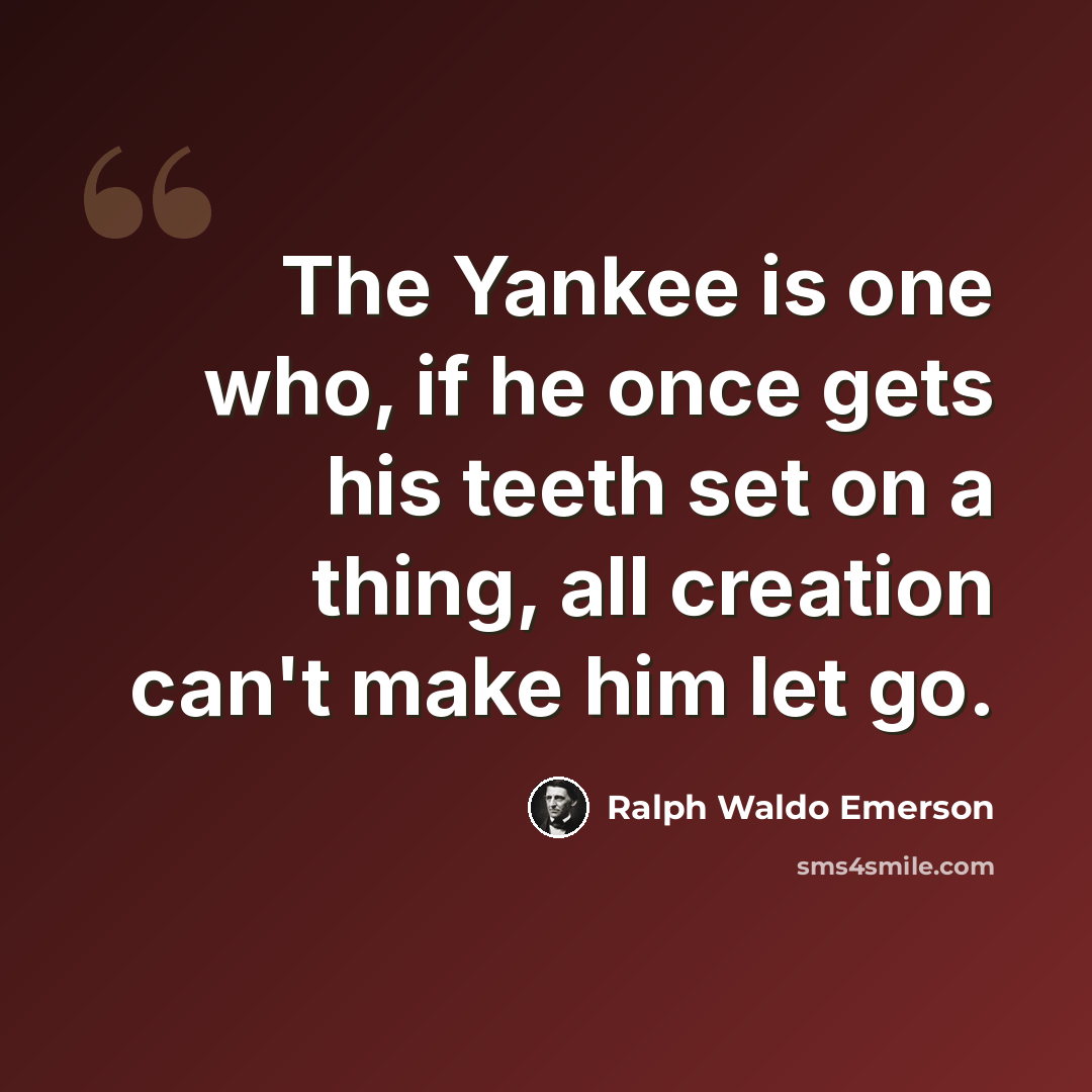 “The Yankee is one who, if he once gets his teeth set on a thing, all creation can't make him let go.” quote by Ralph Waldo Emerson