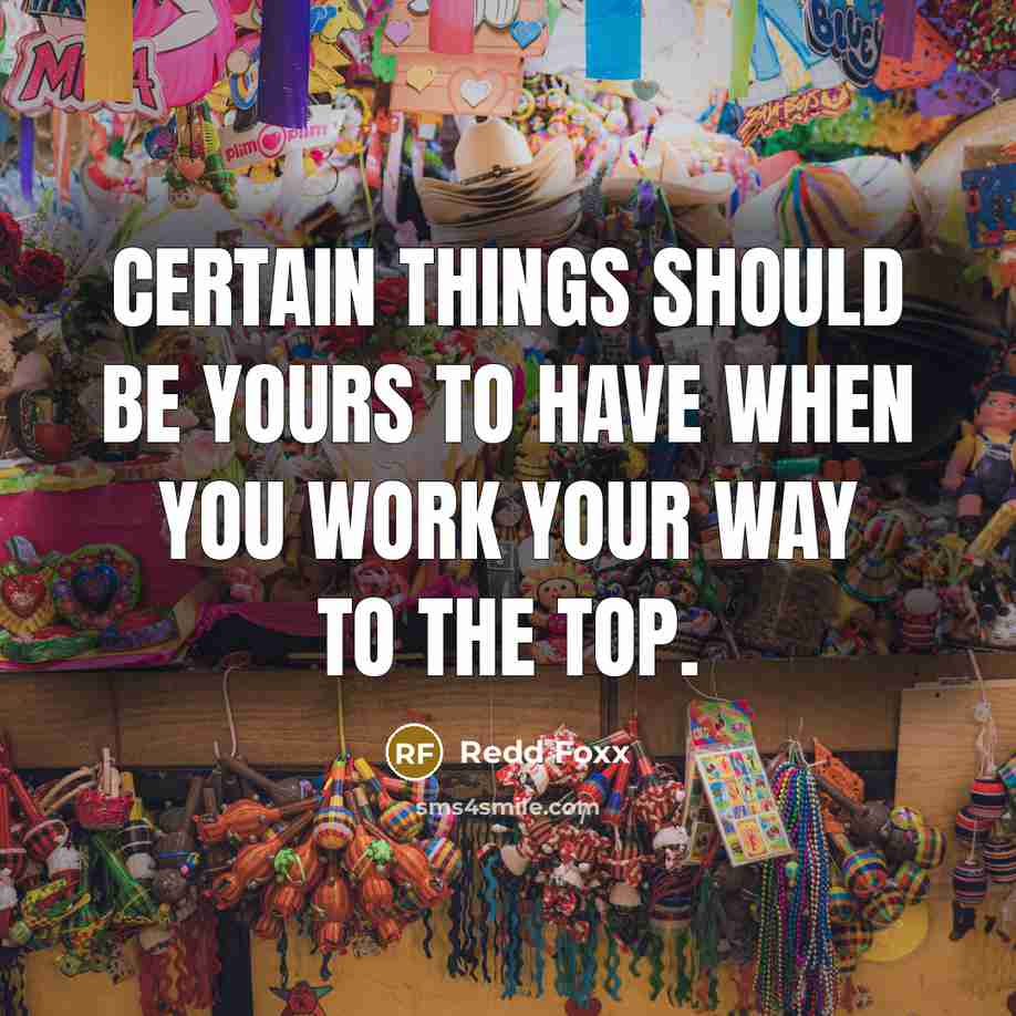 “Certain things should be yours to have when you work your way to the top.” quote by Redd Foxx