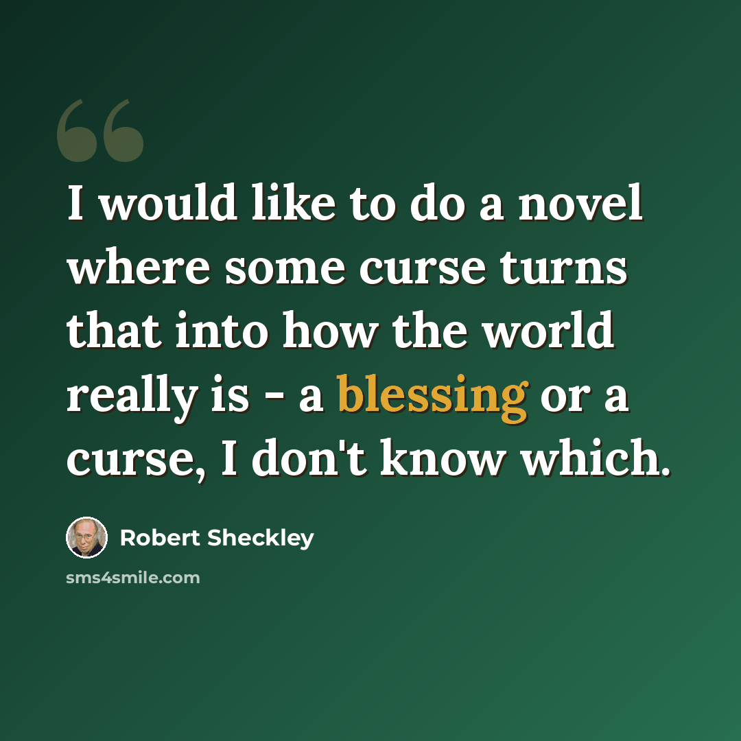 “I would like to do a novel where some curse turns that into how the world really is - a blessing or a curse, I don't know which.” quote by Robert Sheckley