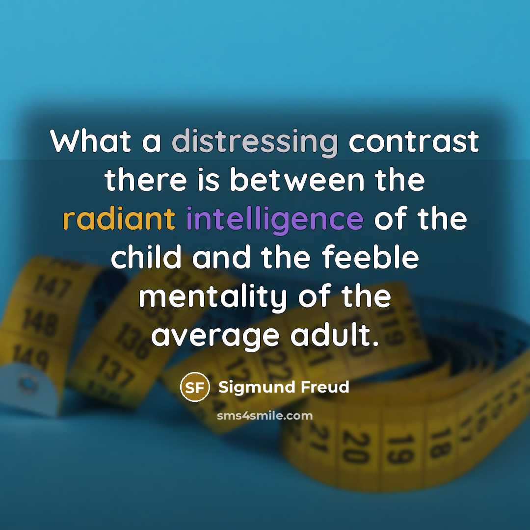 “What a distressing contrast there is between the radiant intelligence of the child and the feeble mentality of the average adult.” quote by Sigmund Freud