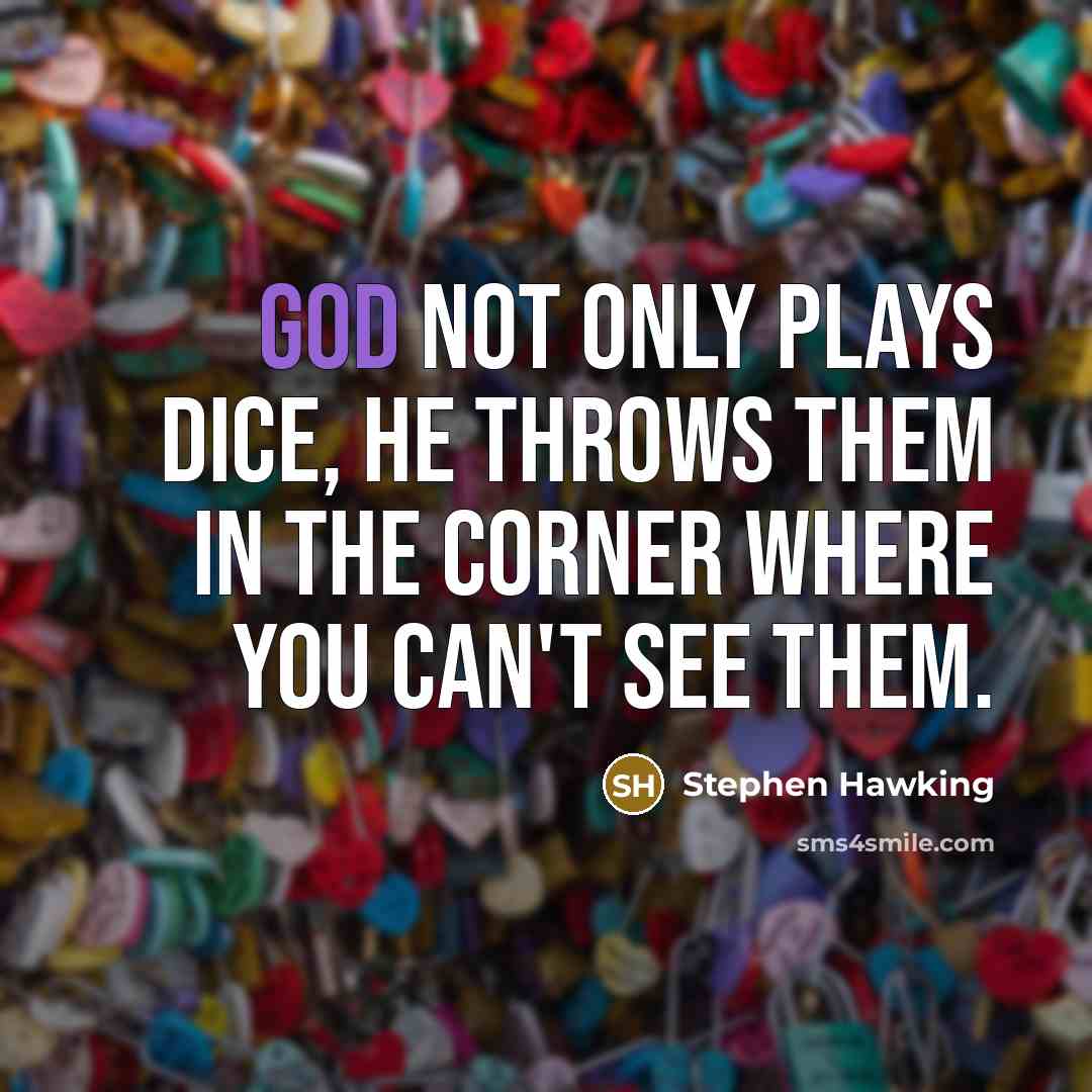 “God not only plays dice, he throws them in the corner where you can't see them.” quote by Stephen Hawking