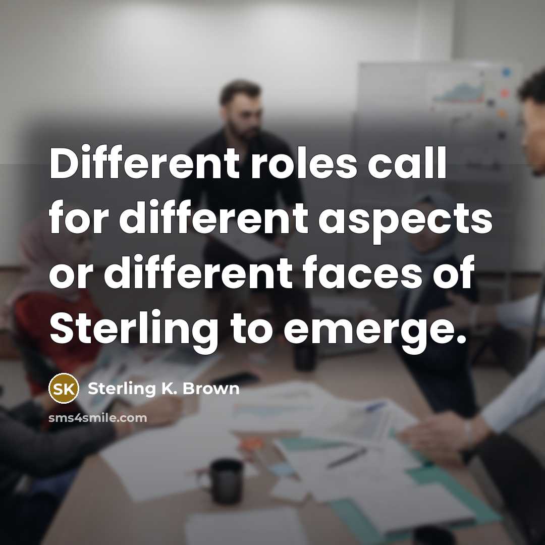 “Different roles call for different aspects or different faces of Sterling to emerge.” quote by Sterling K. Brown
