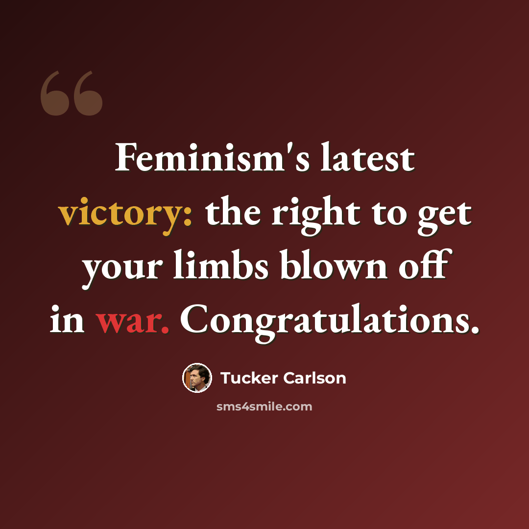 “Feminism's latest victory: the right to get your limbs blown off in war. Congratulations.” quote by Tucker Carlson