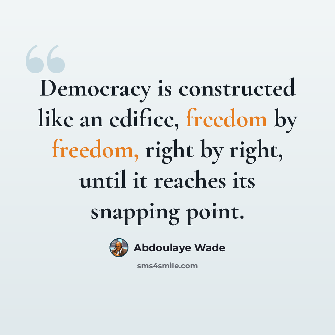 “Democracy is constructed like an edifice, freedom by freedom, right by right, until it reaches its snapping point.” quote by Abdoulaye Wade