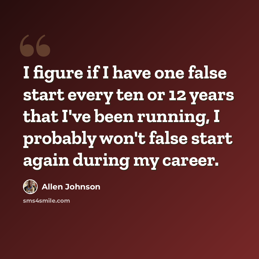 “I figure if I have one false start every ten or 12 years that I've been running, I probably won't false start again during my career.” quote by Allen Johnson