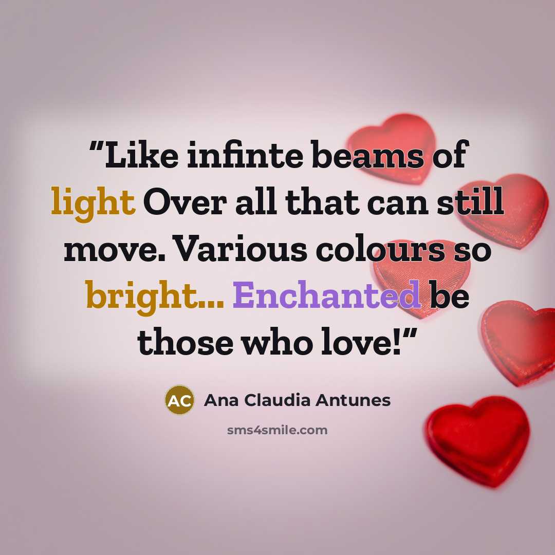 “Like infinte beams of light Over all that can still move. Various colours so bright... Enchanted be those who love!” quote by Ana Claudia Antunes