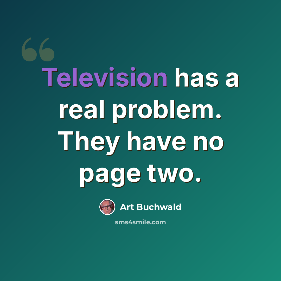“Television has a real problem. They have no page two.” quote by Art Buchwald