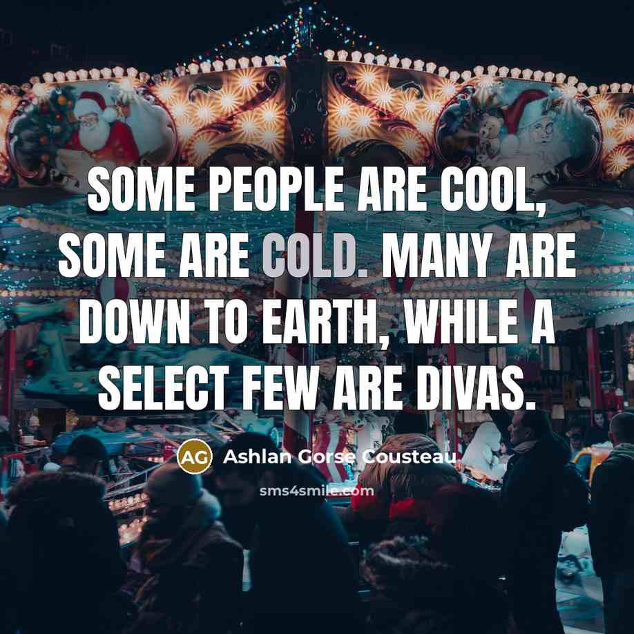 “Some people are cool, some are cold. Many are down to earth, while a select few are divas.” quote by Ashlan Gorse Cousteau