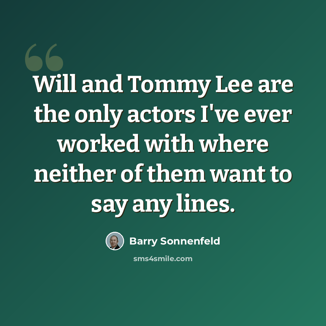 “Will and Tommy Lee are the only actors I've ever worked with where neither of them want to say any lines.” quote by Barry Sonnenfeld