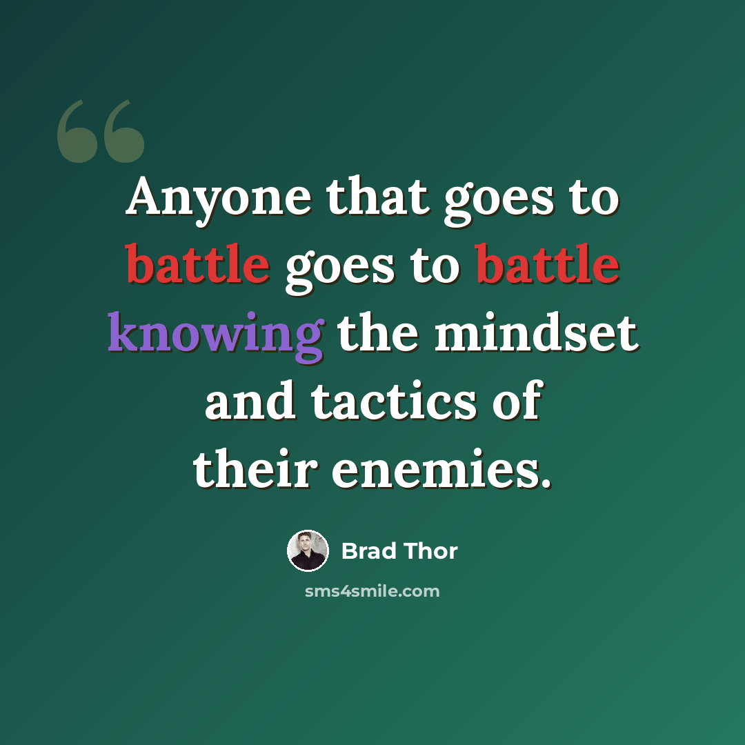 “Anyone that goes to battle goes to battle knowing the mindset and tactics of their enemies.” quote by Brad Thor