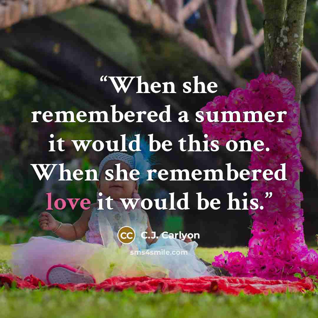 “When she remembered a summer it would be this one. When she remembered love it would be his.” quote by C.J. Carlyon