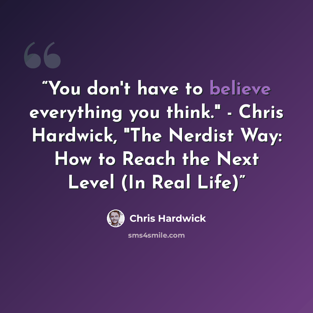 “You don't have to believe everything you think." - Chris Hardwick, "The Nerdist Way: How to Reach the Next Level (In Real Life)” quote by Chris Hardwick