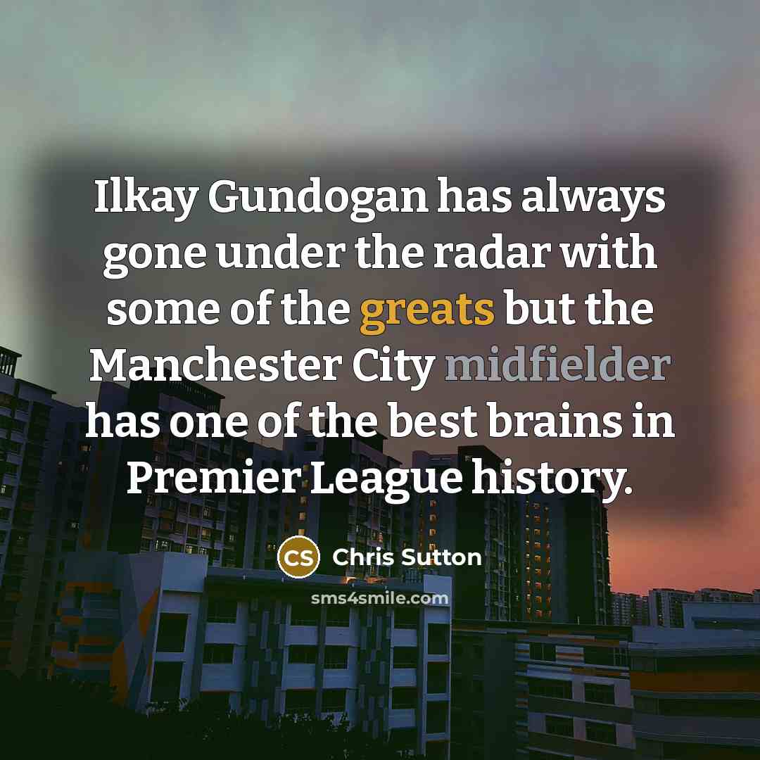 “Ilkay Gundogan has always gone under the radar with some of the greats but the Manchester City midfielder has one of the best brains in Premier League history.” quote by Chris Sutton
