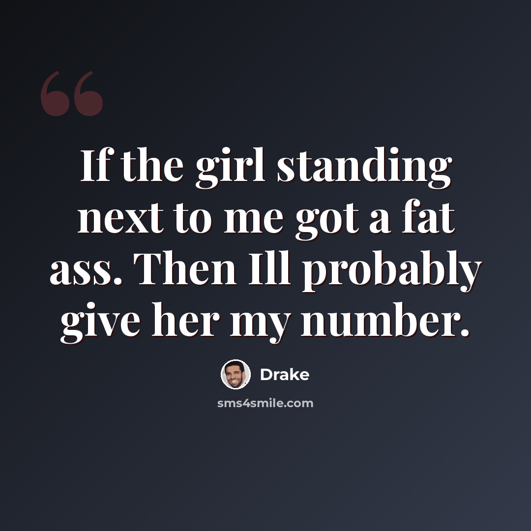 “If the girl standing next to me got a fat ass. Then Ill probably give her my number.” quote by Drake