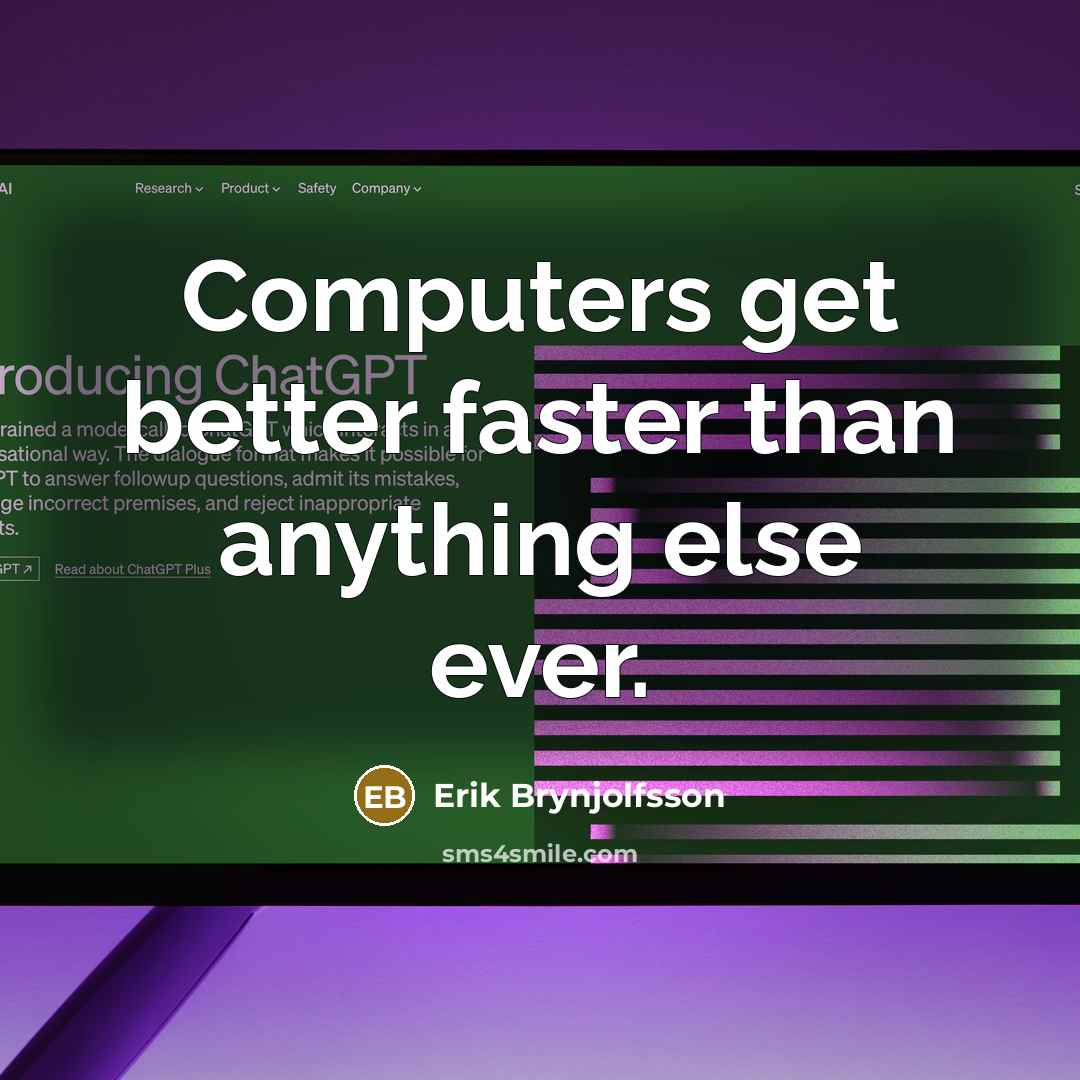 “Computers get better faster than anything else ever.” quote by Erik Brynjolfsson