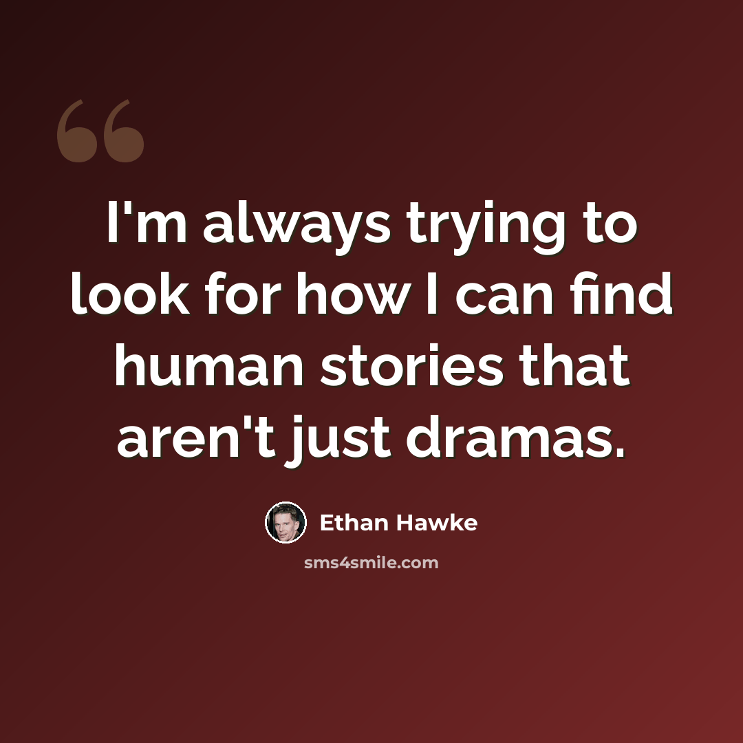 “I'm always trying to look for how I can find human stories that aren't just dramas.” quote by Ethan Hawke