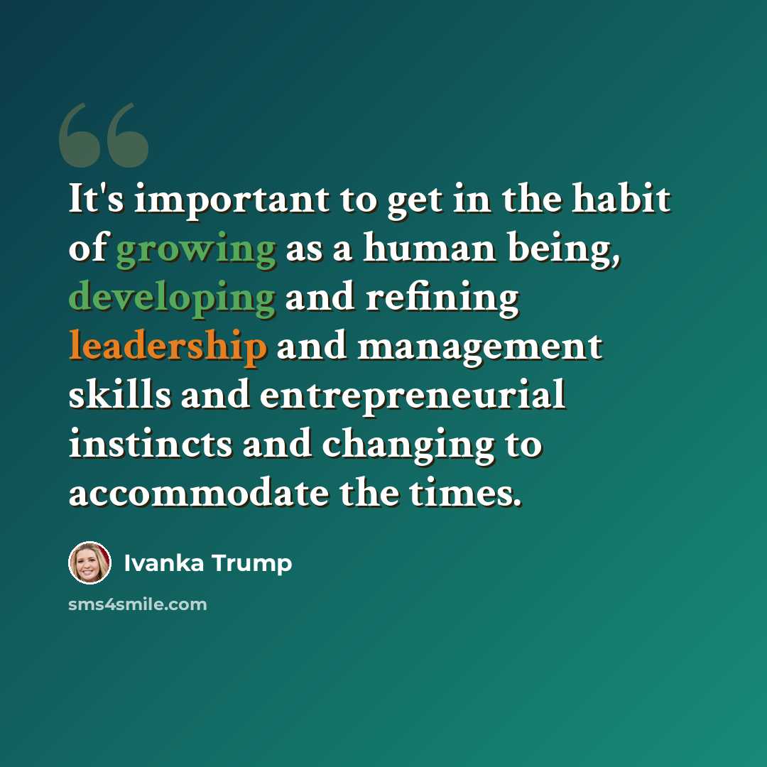 “It's important to get in the habit of growing as a human being, developing and refining leadership and management skills and entrepreneurial instincts and changing to accommodate the times.” quote by Ivanka Trump