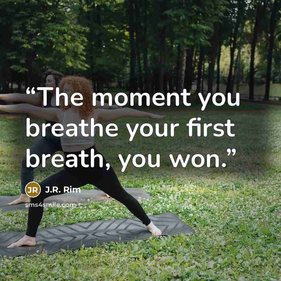 “The moment you breathe your first breath, you won.” quote by J.R. Rim