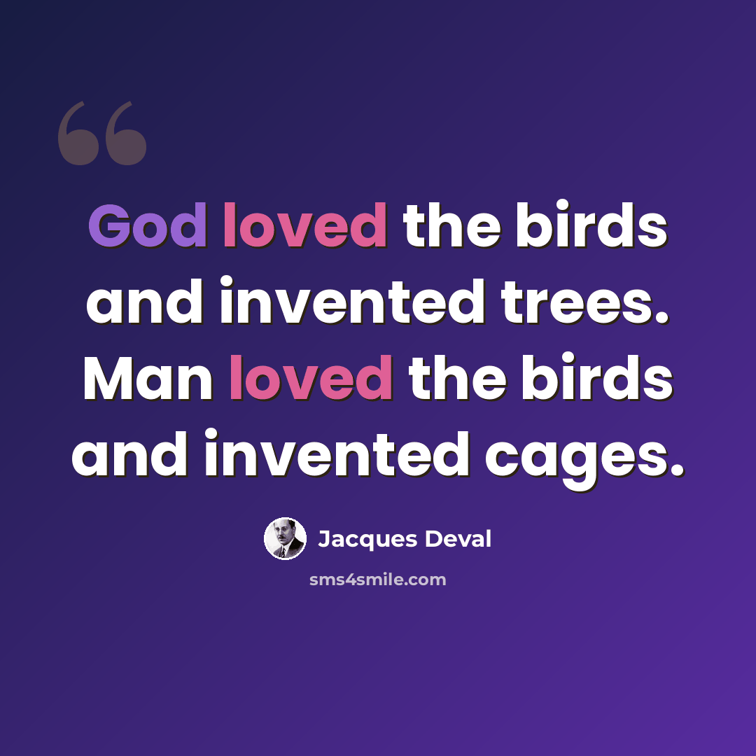 “God loved the birds and invented trees. Man loved the birds and invented cages.” quote by Jacques Deval