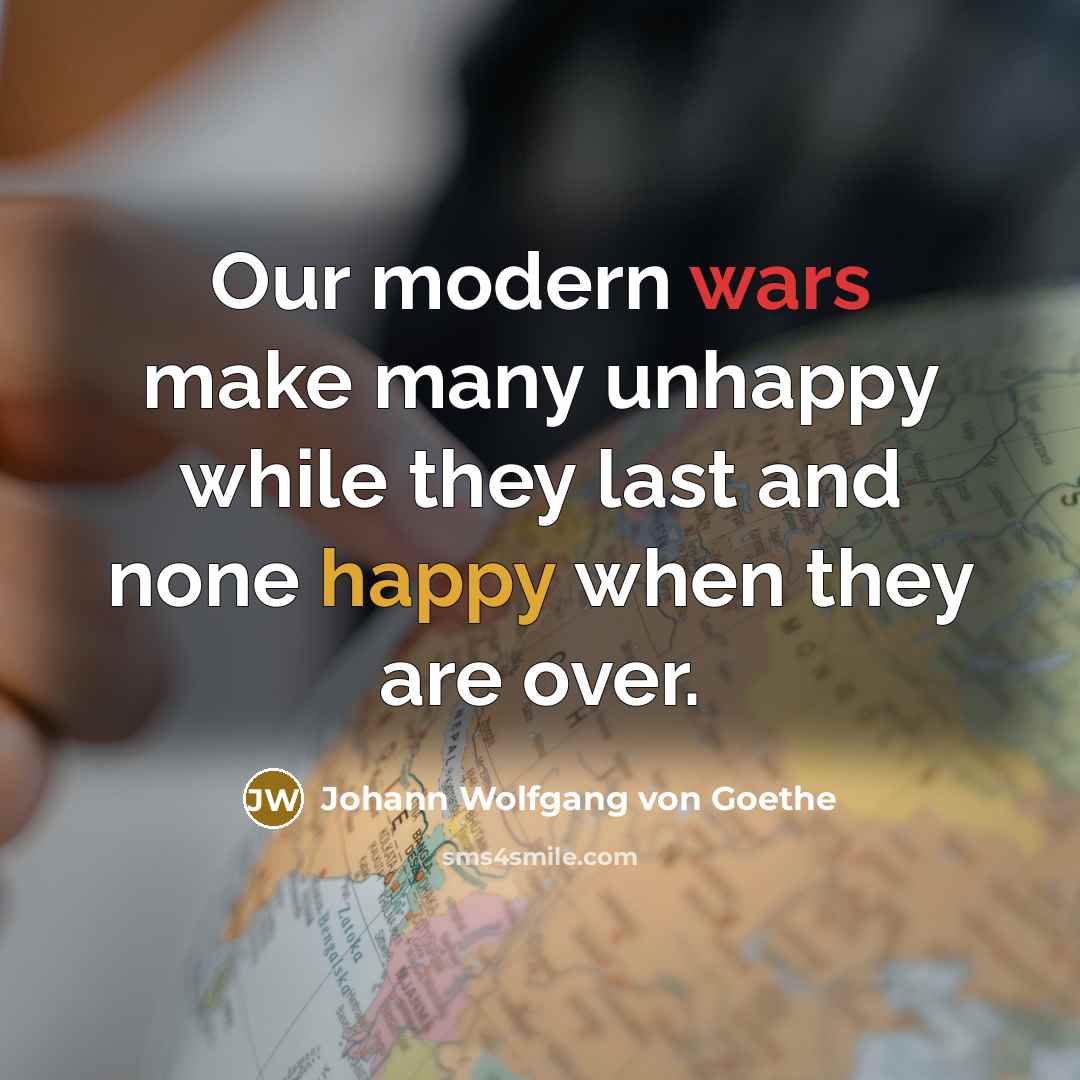 “Our modern wars make many unhappy while they last and none happy when they are over.” quote by Johann Wolfgang von Goethe