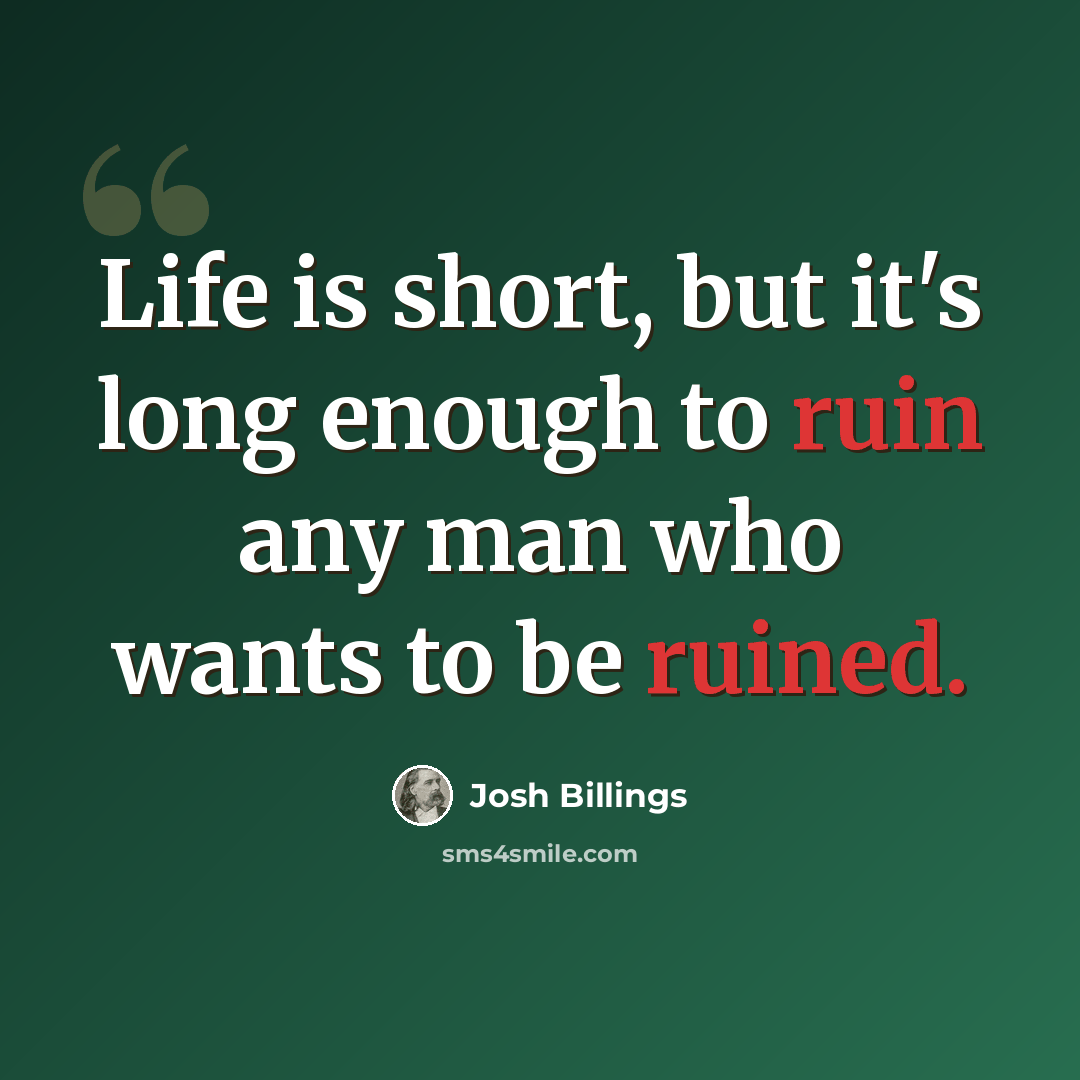 “Life is short, but it's long enough to ruin any man who wants to be ruined.” quote by Josh Billings