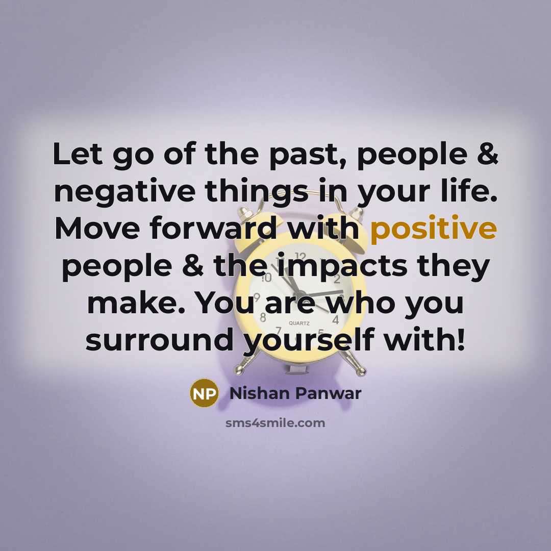 “Let go of the past, people & negative things in your life. Move forward with positive people & the impacts they make. You are who you surround yourself with!” quote by Nishan Panwar
